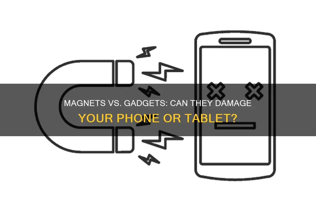 can a magnet distroy your cellphone or tablet