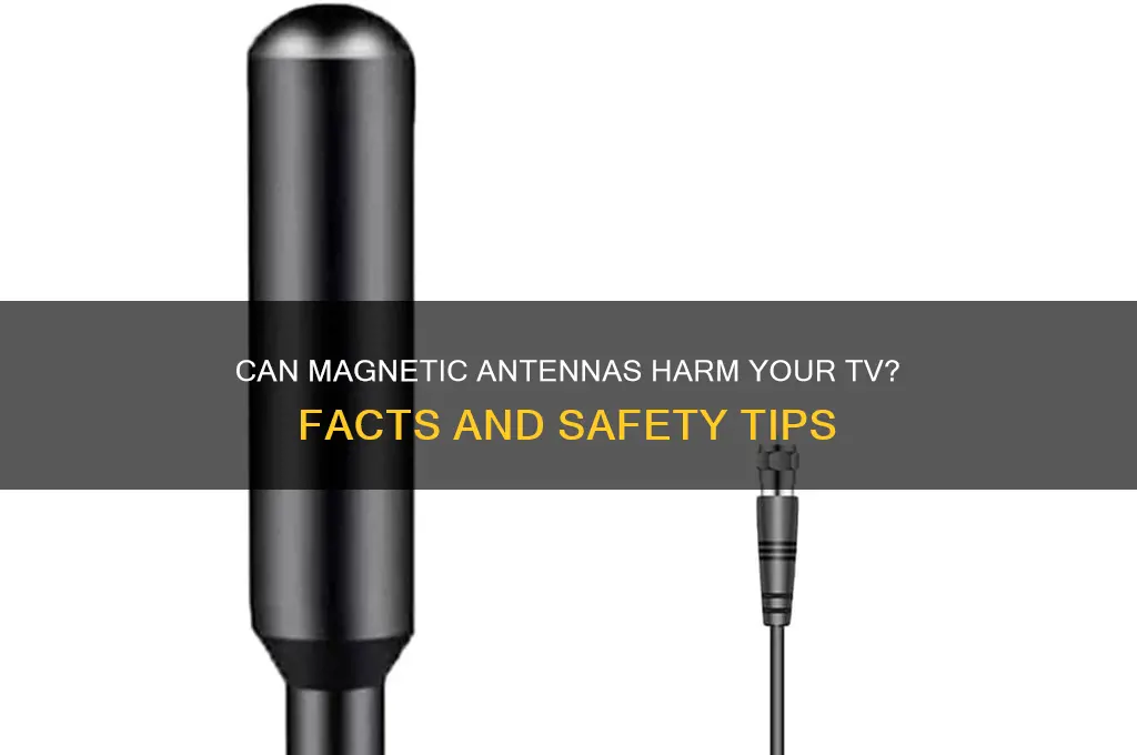 can a magnetic antenna damage my tv