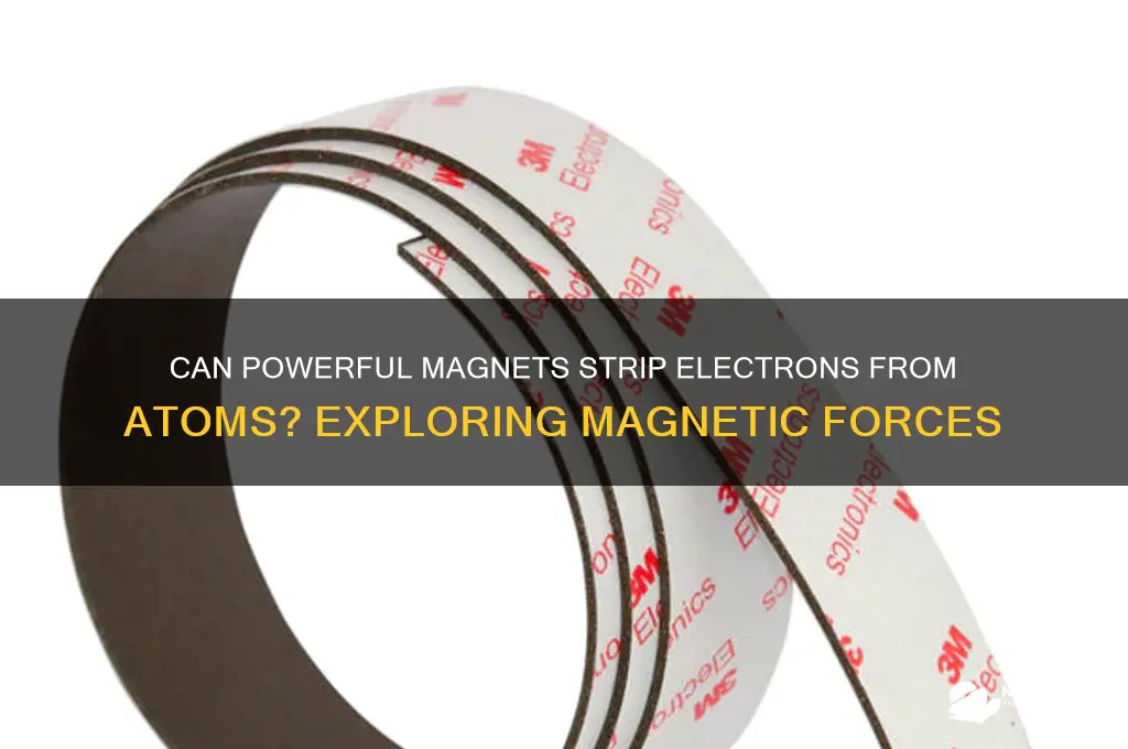 can a strong magnet strip electrons from the atom