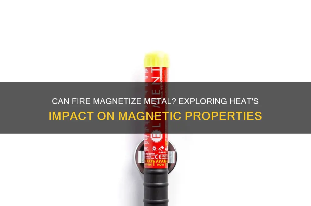 can fire magnetize metal