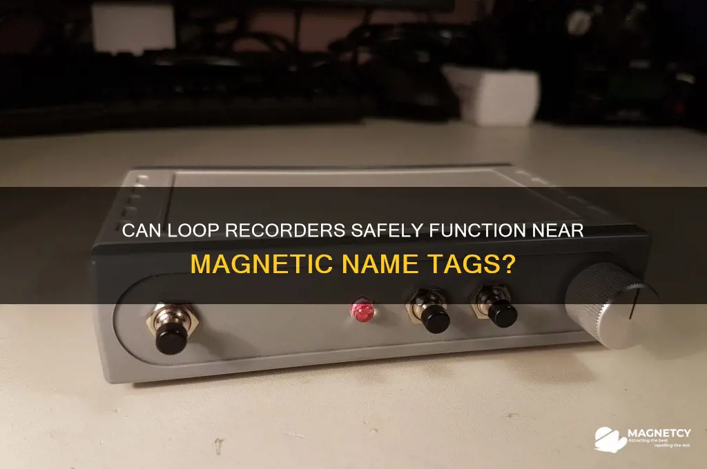 can loop recorder be near magnetic name tag