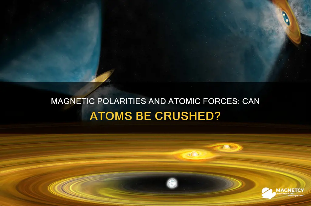 can magnetic polarities crush atoms