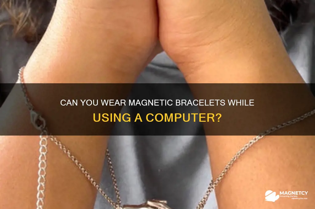 can ou wear magnetic bracelets while using a computer