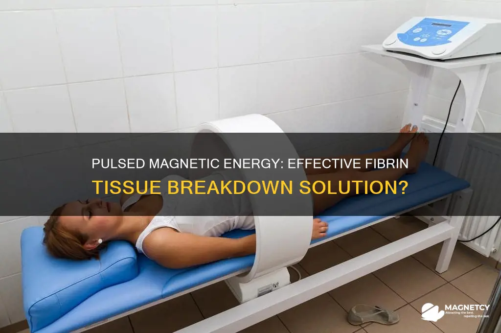 can pulsed magnetic energy break down fibrin tissue