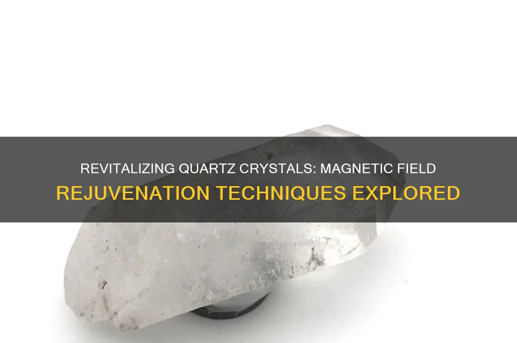 can quartz crystals be rejuvenated with a magnetic field