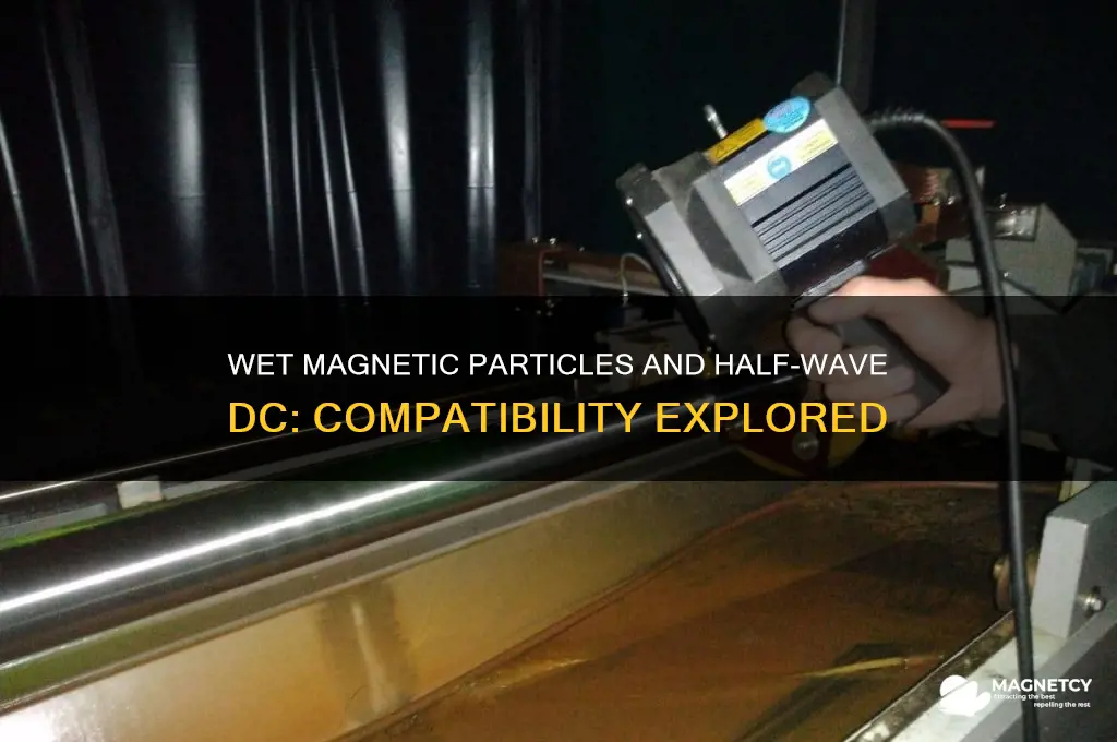 can wet magnetic particles be used with half wave dc