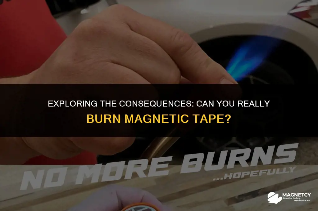 can you burn magnetic tape