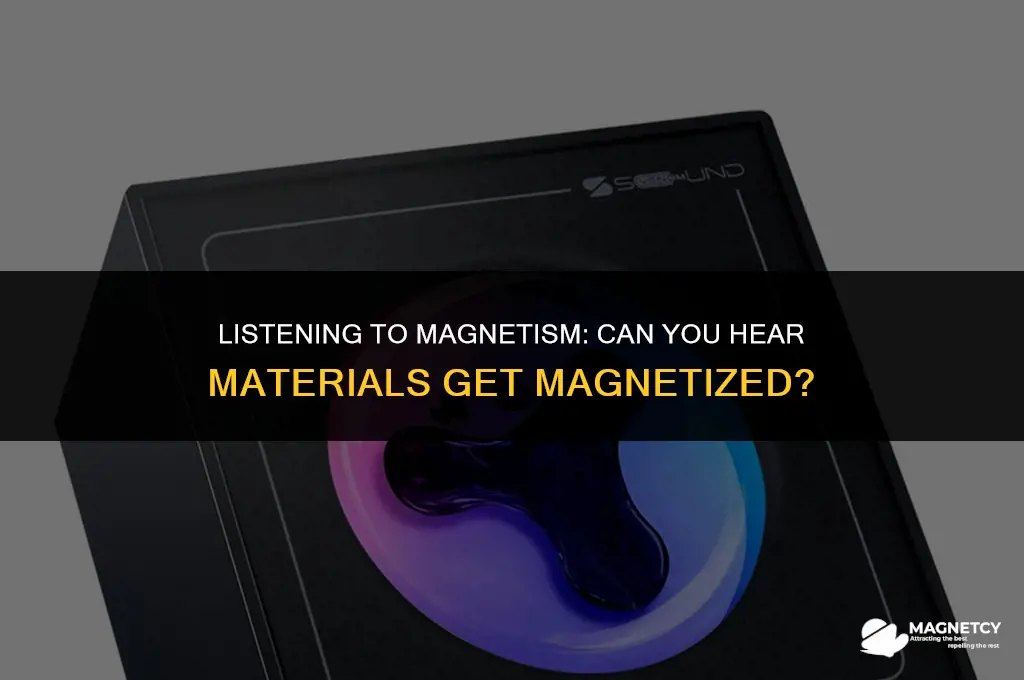 can you hear materials get magnetized