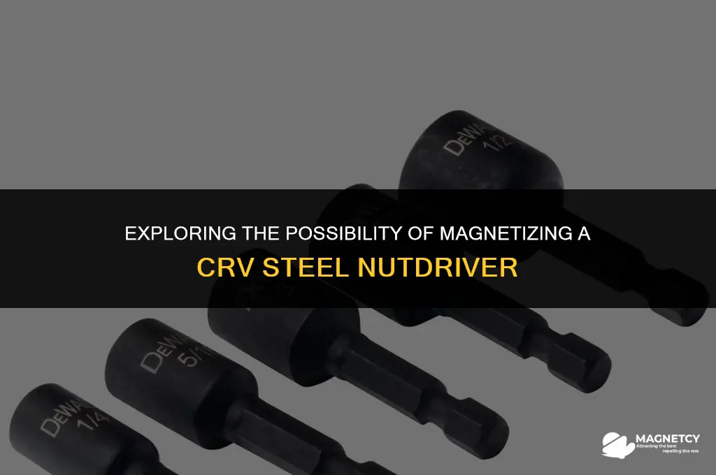 can you magnetize a crv steel nutdriver