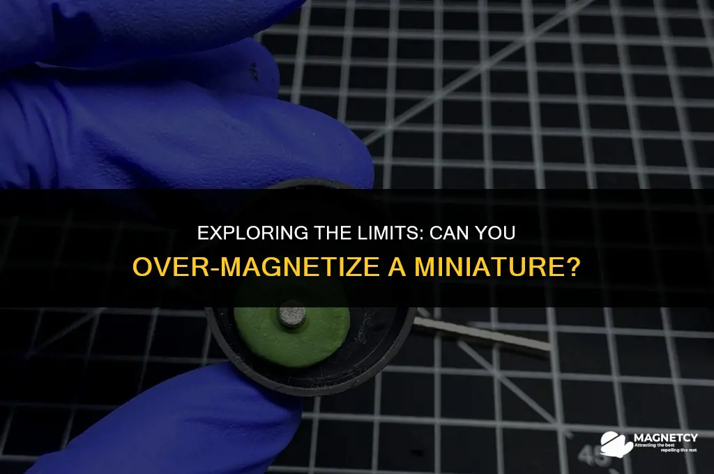 can you over magnetize a miniature