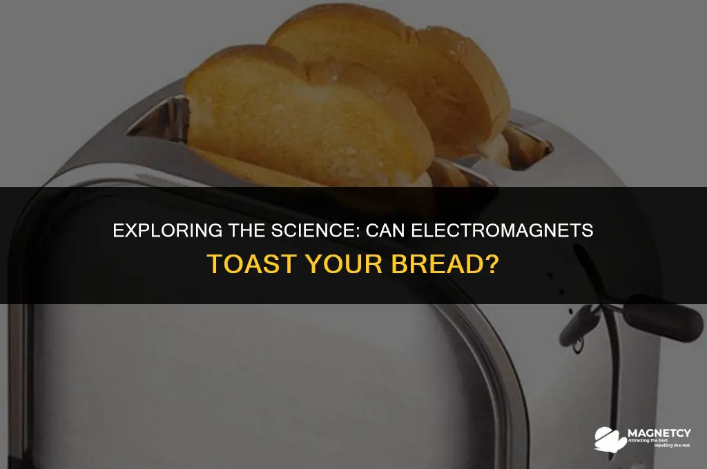 can you toast bread with electro magnets