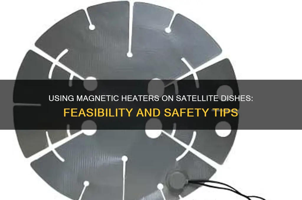 can you use a magnetic heater on a satellite dish