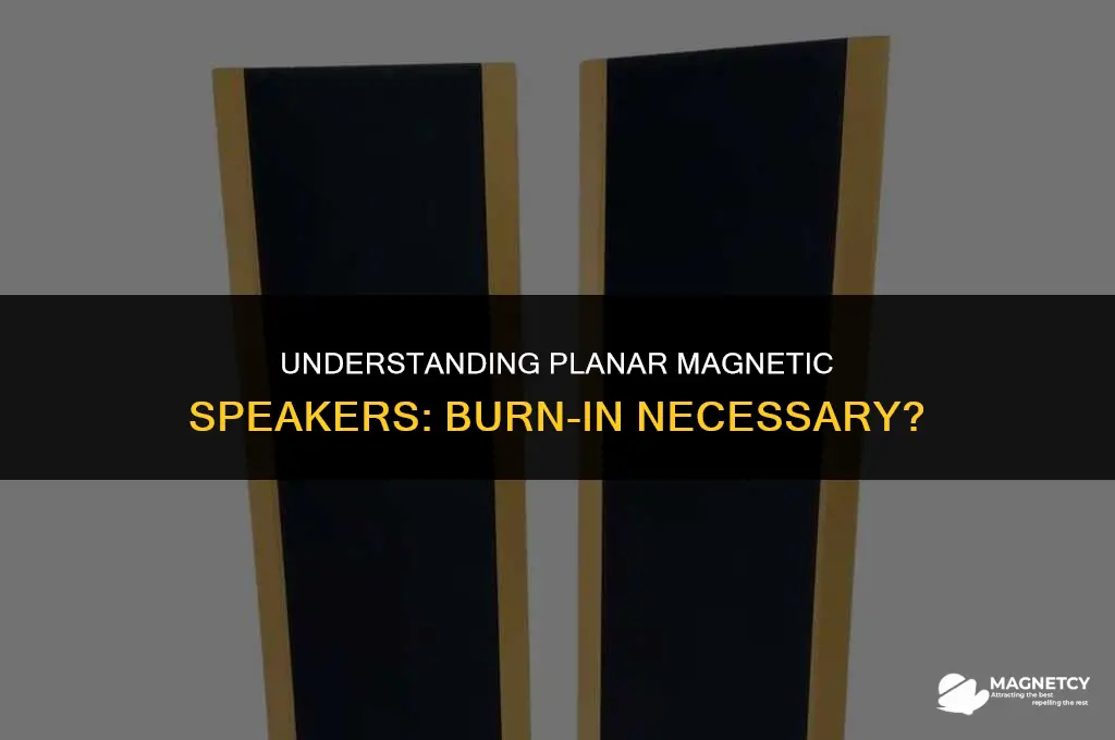 do i need to burn in plannar magnetic