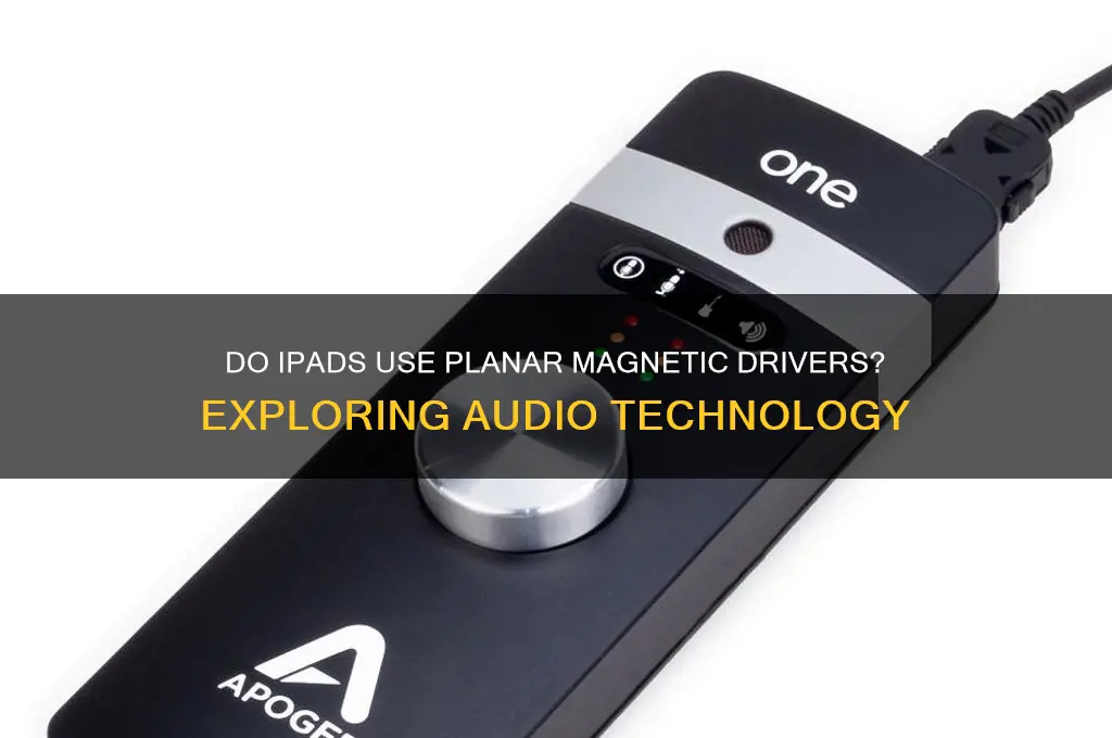 do ipads use planar magnetic drivers