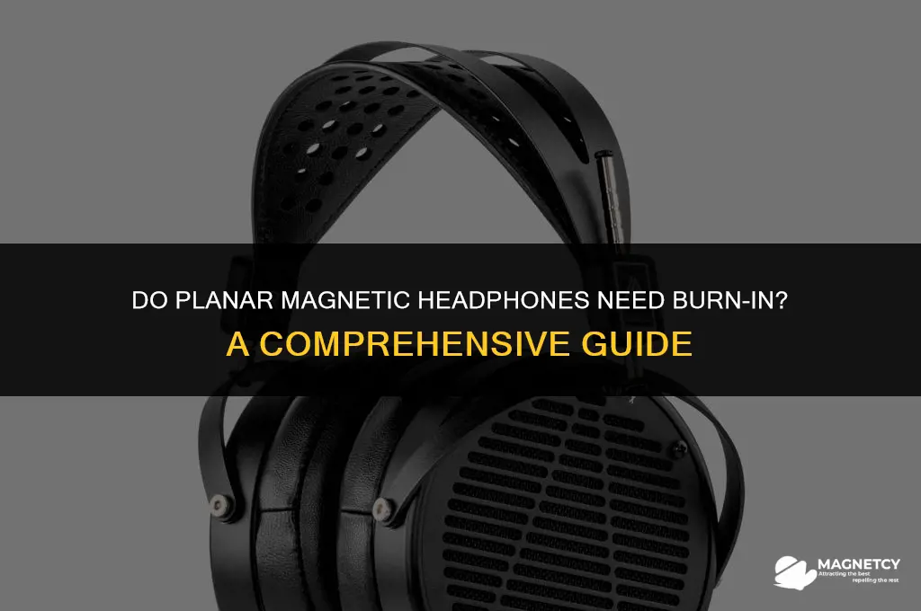 do planar magnetic headphones need burn in