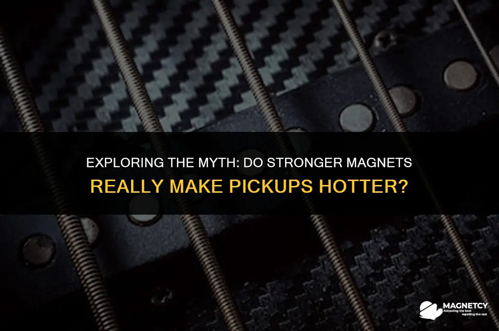 do stronger magnets make pickups hotter