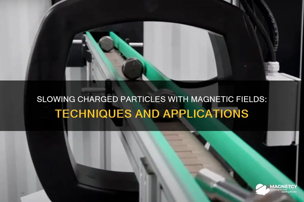 how to slow down a charged particle using magnetics