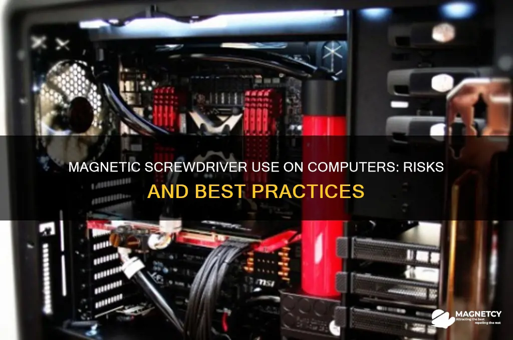 is it bad to use magnetic screwdriver on a computer