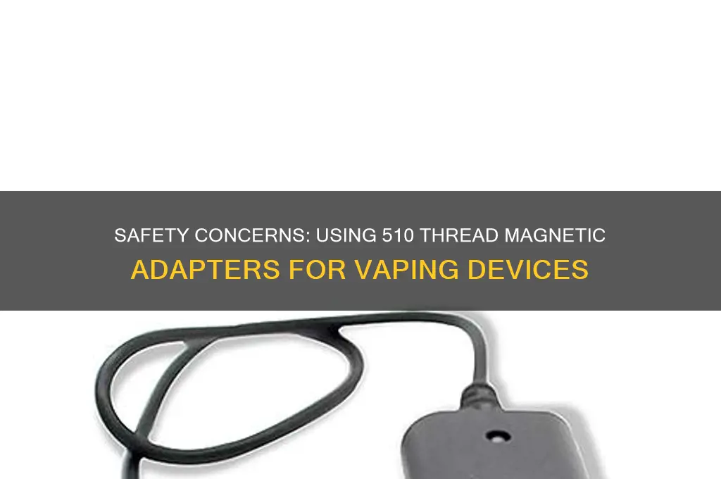 is it safe to use 510 thread magnetic adapter