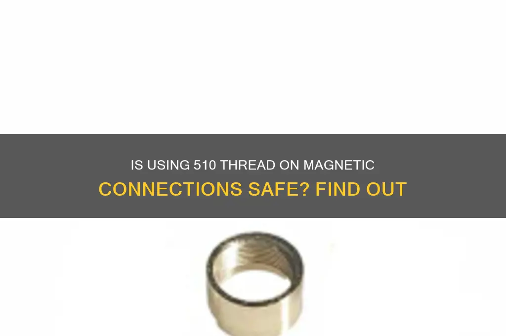 is it safe to use 510 thread on magnetic