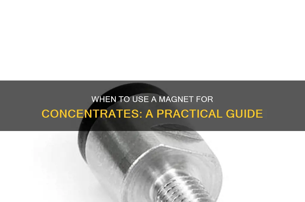 when to use a magnet on your concentrates