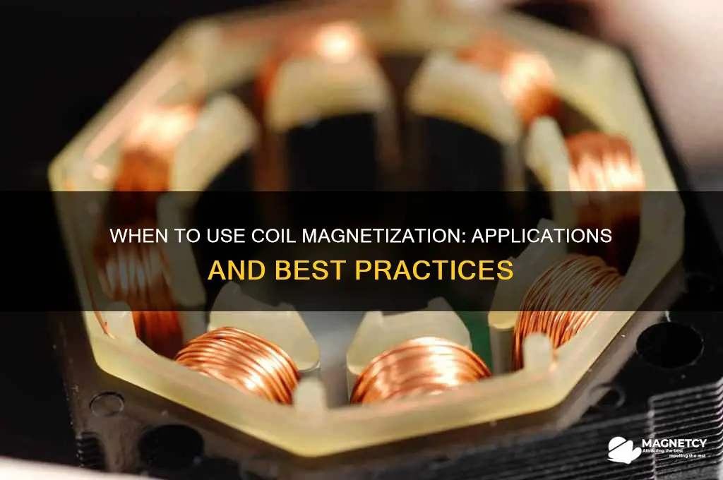when would you use the coil to magnetize